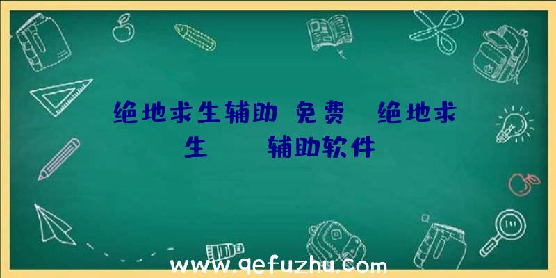 「绝地求生辅助+免费」|绝地求生PUBG辅助软件